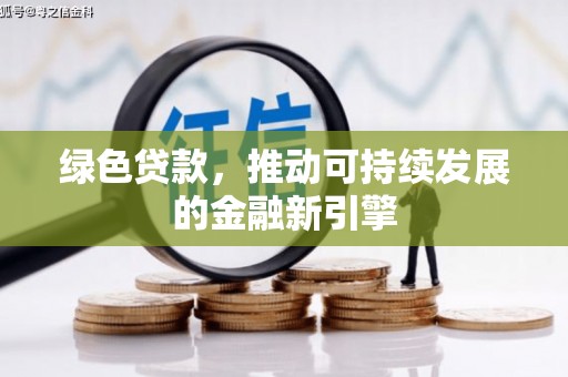 冕宁绿色贷款，推动可持续发展的金融新引擎