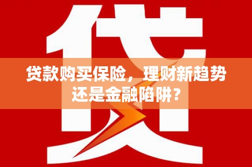 冕宁贷款购买保险，理财新趋势还是金融陷阱？