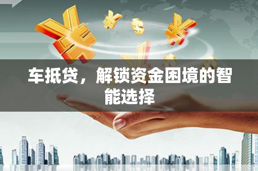 冕宁车抵贷，解锁资金困境的智能选择