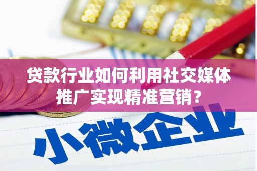 冕宁贷款行业如何利用社交媒体推广实现精准营销？
