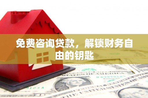 冕宁免费咨询贷款，解锁财务自由的钥匙