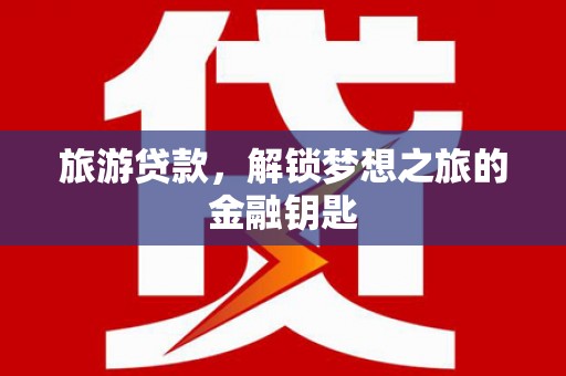 冕宁旅游贷款，解锁梦想之旅的金融钥匙