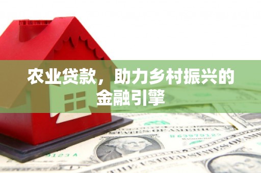 冕宁农业贷款，助力乡村振兴的金融引擎