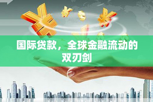 冕宁国际贷款，全球金融流动的双刃剑
