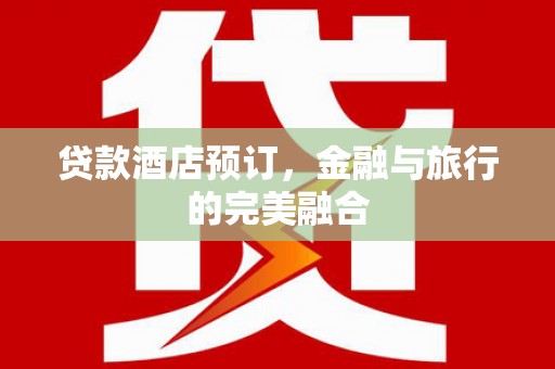 冕宁贷款酒店预订，金融与旅行的完美融合