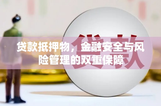 冕宁贷款抵押物，金融安全与风险管理的双重保障