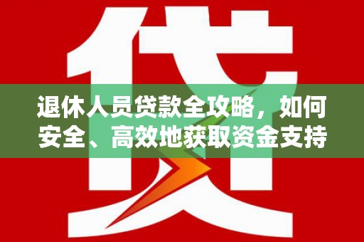 冕宁退休人员贷款全攻略，如何安全、高效地获取资金支持
