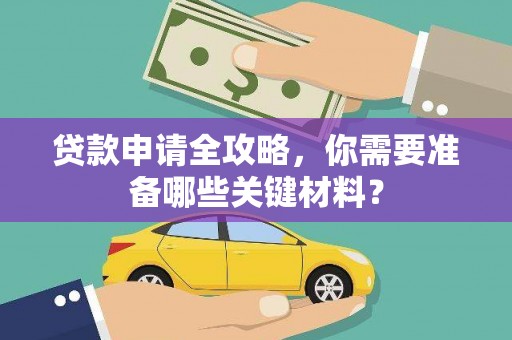冕宁贷款申请全攻略，你需要准备哪些关键材料？