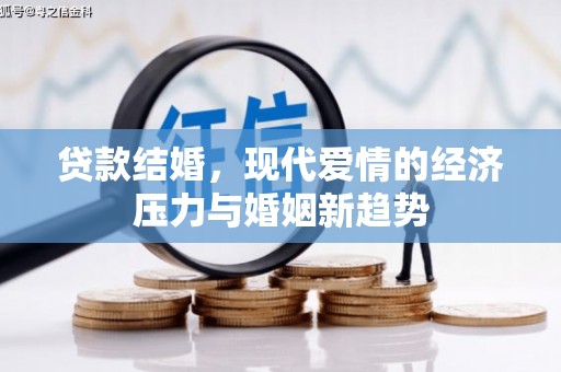 冕宁贷款结婚，现代爱情的经济压力与婚姻新趋势