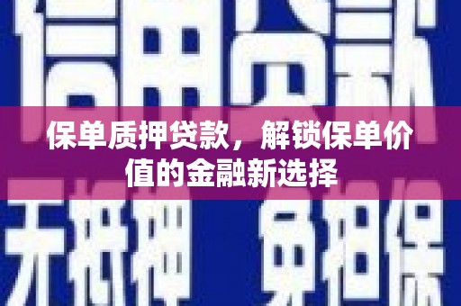 冕宁保单质押贷款，解锁保单价值的金融新选择
