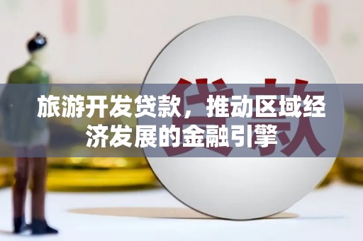 冕宁旅游开发贷款，推动区域经济发展的金融引擎