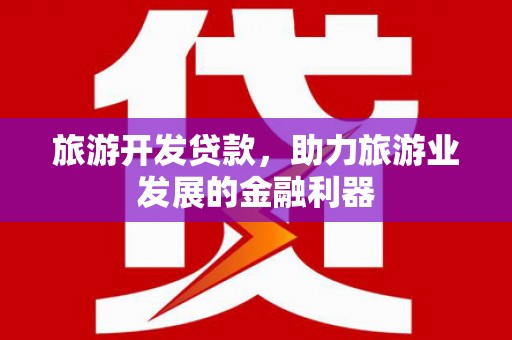冕宁旅游开发贷款，助力旅游业发展的金融利器