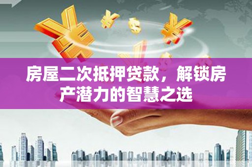 冕宁房屋二次抵押贷款，解锁房产潜力的智慧之选