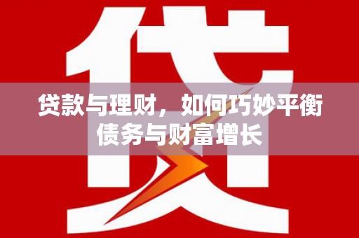 冕宁贷款与理财，如何巧妙平衡债务与财富增长