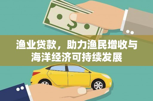 冕宁渔业贷款，助力渔民增收与海洋经济可持续发展
