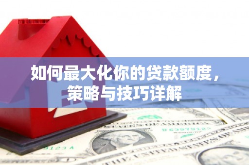 冕宁如何最大化你的贷款额度，策略与技巧详解