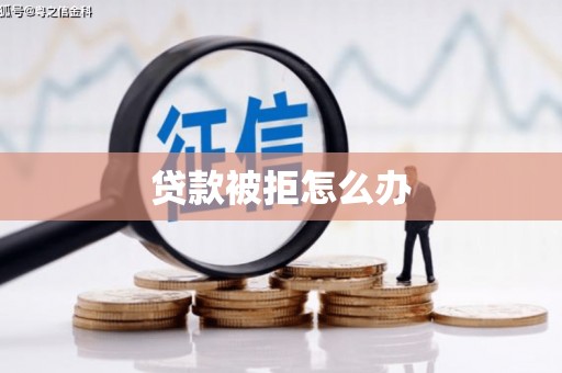 冕宁贷款被拒怎么办
