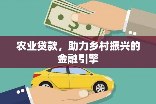 冕宁农业贷款，助力乡村振兴的金融引擎