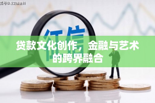 冕宁贷款文化创作，金融与艺术的跨界融合