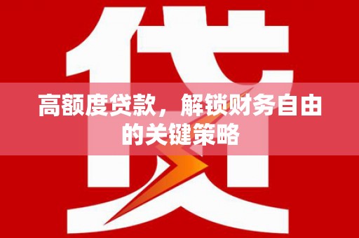 冕宁高额度贷款，解锁财务自由的关键策略
