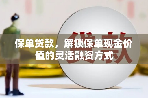 冕宁保单贷款，解锁保单现金价值的灵活融资方式
