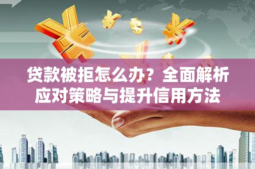 冕宁贷款被拒怎么办？全面解析应对策略与提升信用方法