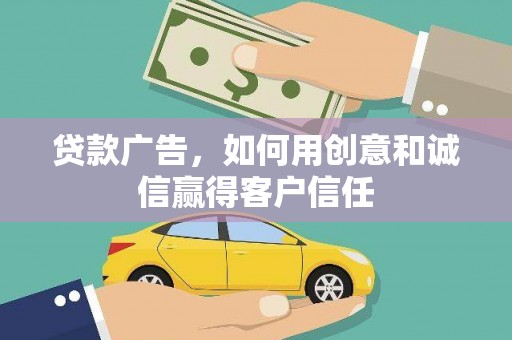 冕宁贷款广告，如何用创意和诚信赢得客户信任