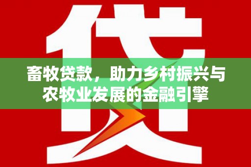 冕宁畜牧贷款，助力乡村振兴与农牧业发展的金融引擎