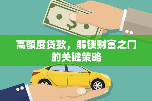 冕宁高额度贷款，解锁财富之门的关键策略