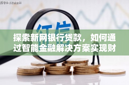 冕宁探索新网银行贷款，如何通过智能金融解决方案实现财富增长