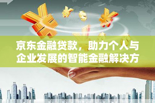 冕宁京东金融贷款，助力个人与企业发展的智能金融解决方案