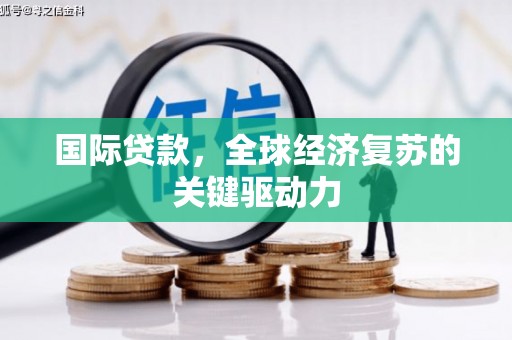 冕宁国际贷款，全球经济复苏的关键驱动力