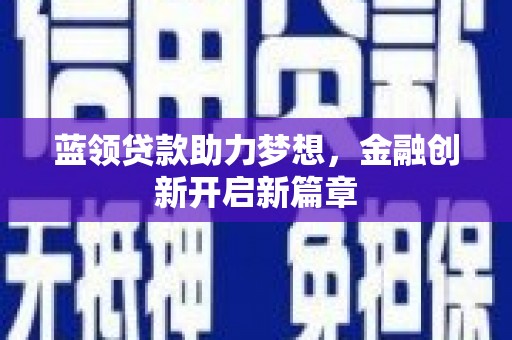 冕宁蓝领贷款助力梦想，金融创新开启新篇章