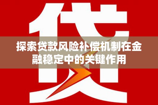 冕宁探索贷款风险补偿机制在金融稳定中的关键作用
