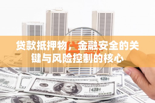 冕宁贷款抵押物，金融安全的关键与风险控制的核心