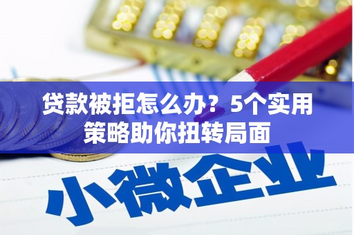 冕宁贷款被拒怎么办？5个实用策略助你扭转局面