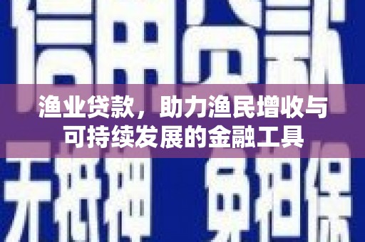 冕宁渔业贷款，助力渔民增收与可持续发展的金融工具