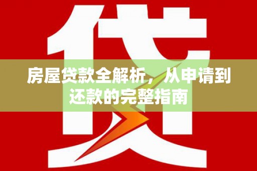 冕宁房屋贷款全解析，从申请到还款的完整指南