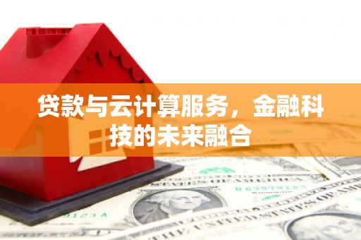 冕宁贷款与云计算服务，金融科技的未来融合