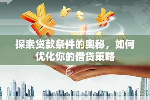 冕宁探索贷款条件的奥秘，如何优化你的借贷策略