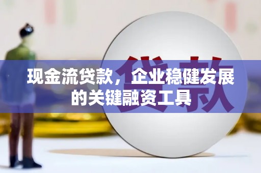 冕宁现金流贷款，企业稳健发展的关键融资工具
