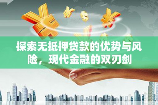 冕宁探索无抵押贷款的优势与风险，现代金融的双刃剑