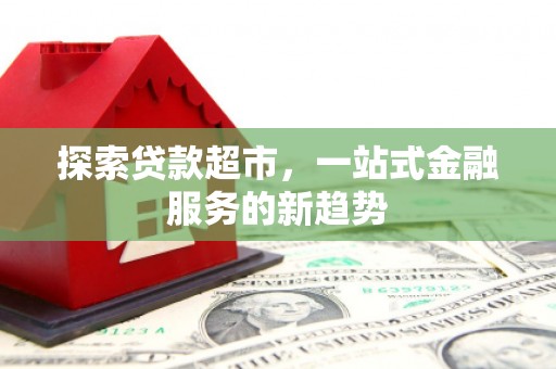 冕宁探索贷款超市，一站式金融服务的新趋势