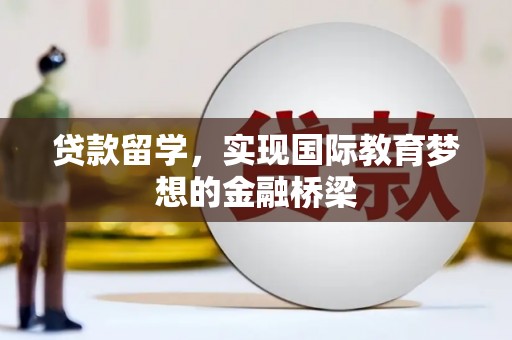 冕宁贷款留学，实现国际教育梦想的金融桥梁