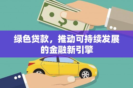 冕宁绿色贷款，推动可持续发展的金融新引擎