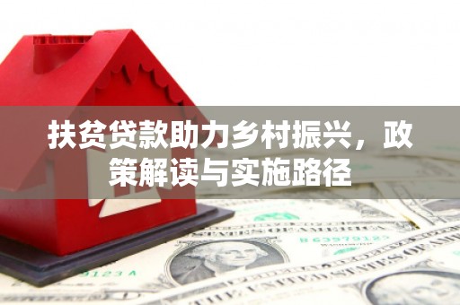 冕宁扶贫贷款助力乡村振兴，政策解读与实施路径