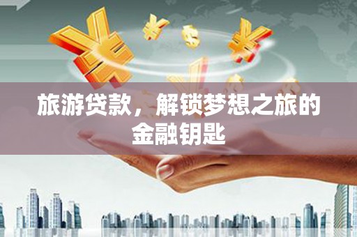 冕宁旅游贷款，解锁梦想之旅的金融钥匙