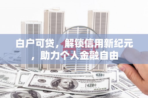 冕宁白户可贷，解锁信用新纪元，助力个人金融自由