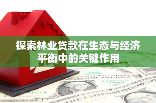 冕宁探索林业贷款在生态与经济平衡中的关键作用