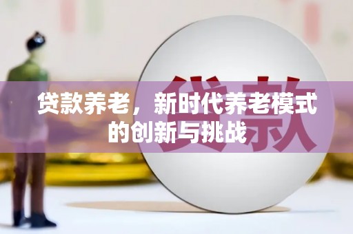 冕宁贷款养老，新时代养老模式的创新与挑战
